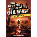 The Greatest Stories of the Old West Ever Told: True Tales and Legends of Famous Gunfighters, Outlaws and Sheriffs from the Wild West
