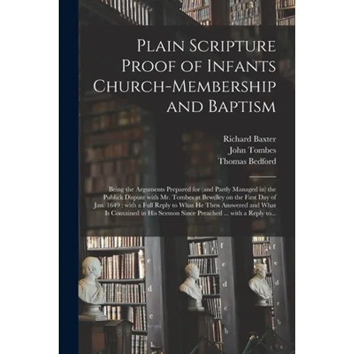 Plain Scripture Proof of Infants Church-membership and Baptism: Being the Arguments Prepared for (and Partly Managed in) the Publick Dispute With Mr.