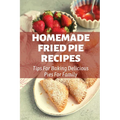 Homemade Fried Pie Recipes: Tips For Baking Delicious Pies For Family: Pie Crust Baking Tips
