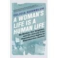A Woman's Life Is a Human Life: My Mother, Our Neighbor, and the Journey from Reproductive Rights to Reproductive Justice