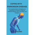 Coping with Parkinson Disease: The Complete Guide to Managing Your Symptoms for Patients Living with Parkinson Disease, their Loved Ones, and Caregive