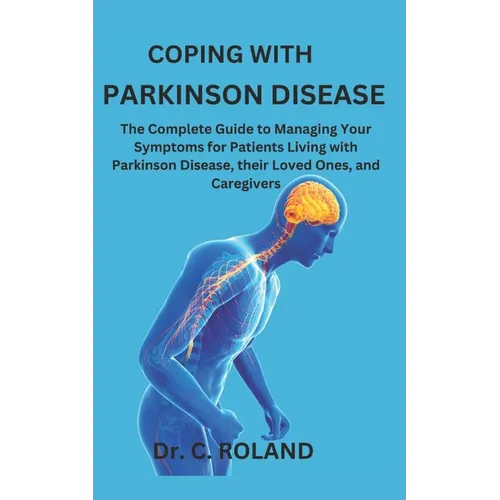 Coping with Parkinson Disease: The Complete Guide to Managing Your Symptoms for Patients Living with Parkinson Disease, their Loved Ones, and Caregive