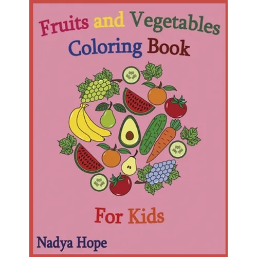 Fruits and Vegetables Coloring Book For Kids: Coloring Book For Kids, Teens, Adults; Fruits, Vegetables, Berries