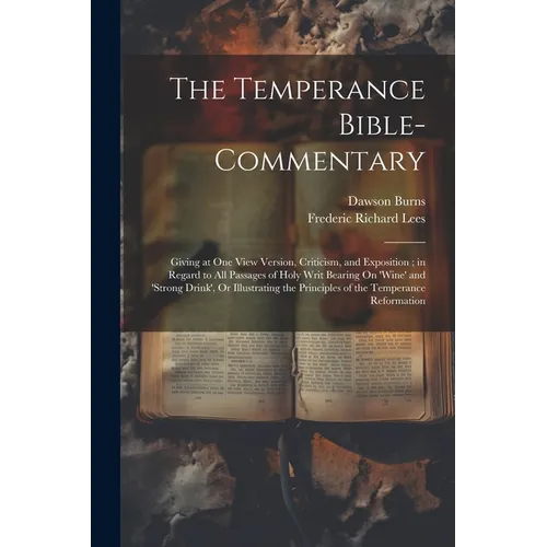 The Temperance Bible-Commentary: Giving at One View Version, Criticism, and Exposition; in Regard to All Passages of Holy Writ Bearing On 'wine' and '