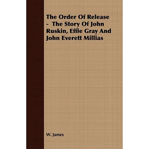 The Order Of Release - The Story Of John Ruskin, Effie Gray And John Everett Millias