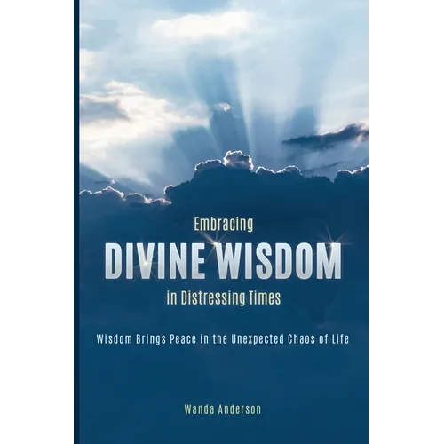 Embracing Divine Wisdom in Distressing Times: Wisdom Brings Peace to the Unexpected Chaos of Life