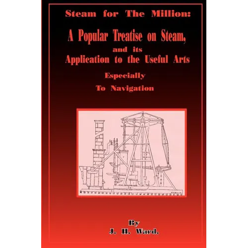 Steam for the Million: A Popular Treatise on Steam and Its Application to the Useful Arts Especially to Navigation