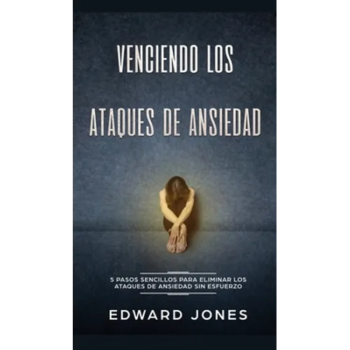 Venciendo los Ataques de Ansiedad: 5 pasos sencillos para eliminar los ataques de ansiedad sin esfuerzo