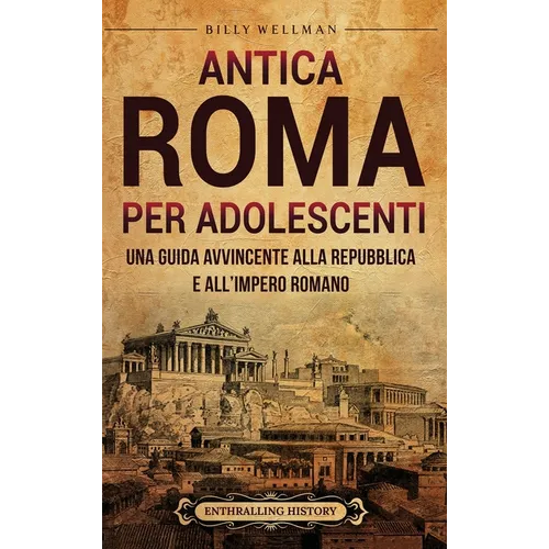 Antica Roma per Adolescenti: Una Guida Avvincente alla Repubblica e all'Impero Romano