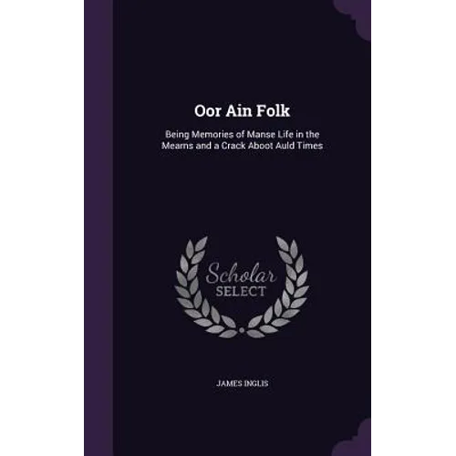 Oor Ain Folk: Being Memories of Manse Life in the Mearns and a Crack Aboot Auld Times