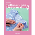 The Beginner's Guide to Dressmaking: Easy Techniques and 8 Fun Projects