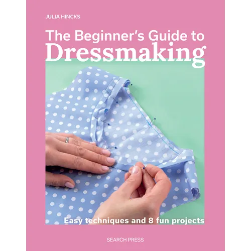 The Beginner's Guide to Dressmaking: Easy Techniques and 8 Fun Projects