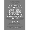 A Layman's Systematic and Biblical Exposition of the 1689 London Baptist Confession of Faith: Vol. 1