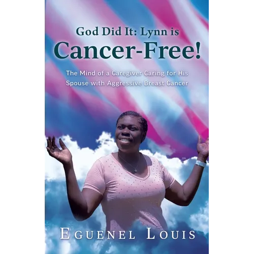 God Did It - Lynn is Cancer-Free!: The Mind of a Caregiver Caring for His Spouse with Aggressive Breast Cancer