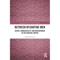 Between Byzantine Men: Desire, Homosociality, and Brotherhood in the Medieval Empire