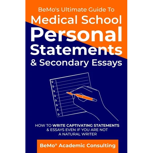 BeMo's Ultimate Guide to Medical School Personal Statements & Secondary Essays: How to Write Captivating Statements and Essays Even If You are Not a N