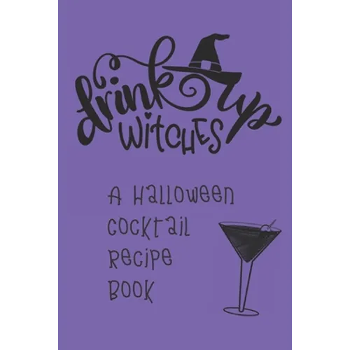 Drink Up, Witches: A Halloween Cocktail Recipe Book: Record and Organize Your Own Craft Cocktails
