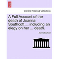 A Full Account of the Death of Joanna Southcott ... Including an Elegy on Her ... Death.
