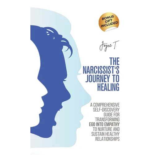 The Narcissist's Journey to Healing: A Comprehensive Self-Discovery Guide for Transforming Ego into Empathy to Nurture and Sustain Healthy Relationshi