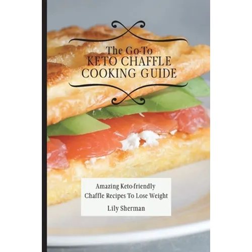 The Go-To KETO Chaffle Cooking Guide: Amazing Keto-friendly Chaffle Recipes To Lose Weight