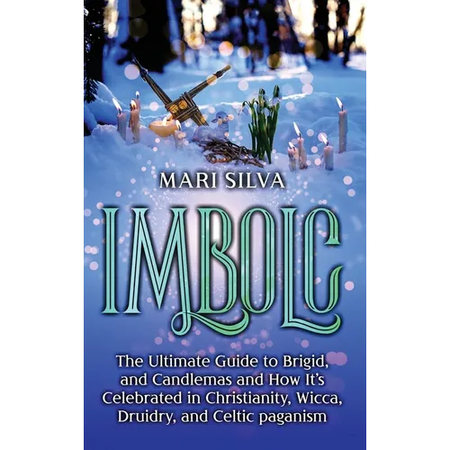 Imbolc: The Ultimate Guide to Brigid, and Candlemas and How It's Celebrated in Christianity, Wicca, Druidry, and Celtic paganism