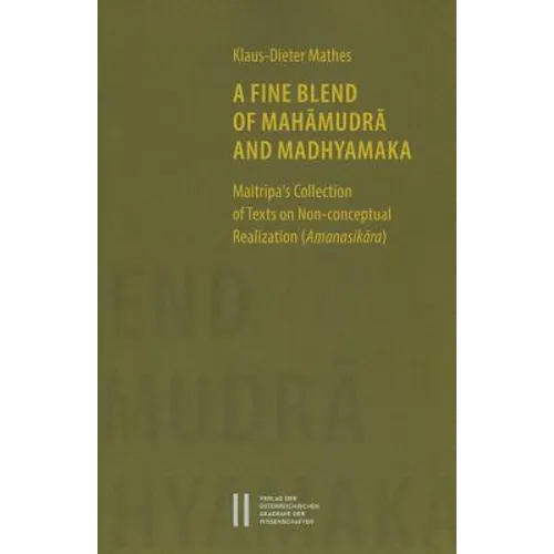 A Fine Blend of Mahamudra and Madhyamaka: Maitripa's Collection of Texts on Non-Conceptual Realization (Amanasikara)
