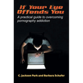 If Your Eye Offends You: A practical guide to overcoming pornography addiction