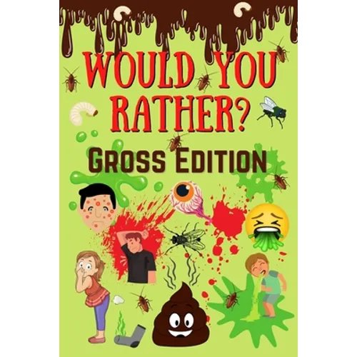 Would You Rather? Gross Edition: Fun Eww, Gross, and Disgusting Questions For Kids And The Entire Family