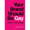 Your Brand Should Be Gay (Even If You're Not): The Art and Science of Creating an Authentic Brand