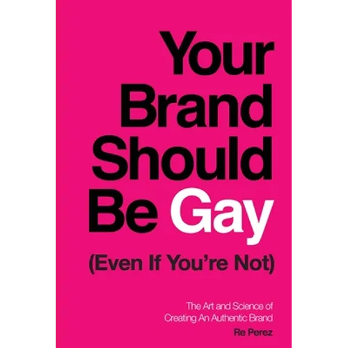 Your Brand Should Be Gay (Even If You're Not): The Art and Science of Creating an Authentic Brand