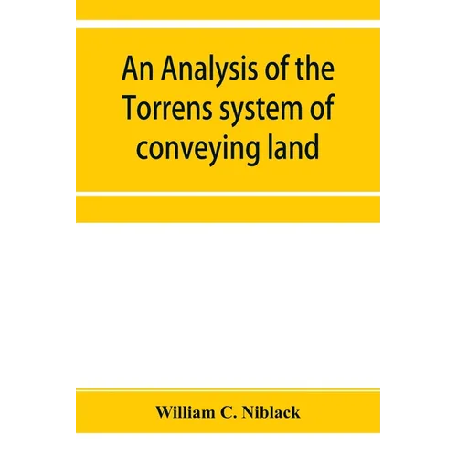 An analysis of the Torrens system of conveying land: with references to the Torrens statutes of Australasia, England, Ireland, Canada and the United S