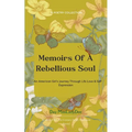 Memoirs Of A Rebellious Soul An American Girl's Journey Through Life, Love & Self Expression