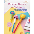 Crochet Basics for Children: For Children Aged 7+ Years: Learn to Crochet Fun and Easy Toys, Accessories, and Gifts