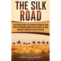 The Silk Road: A Captivating Guide to the Ancient Network of Trade Routes Established during the Han Dynasty of China and How It Connected the East an