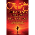 Breaking the Yoke of Frustration, How to Escape Spiritual Stagnation, Break Delay, and Finish Your God-Given Assignment