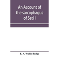 An account of the sarcophagus of Seti I, king of Egypt, B.C. 1370