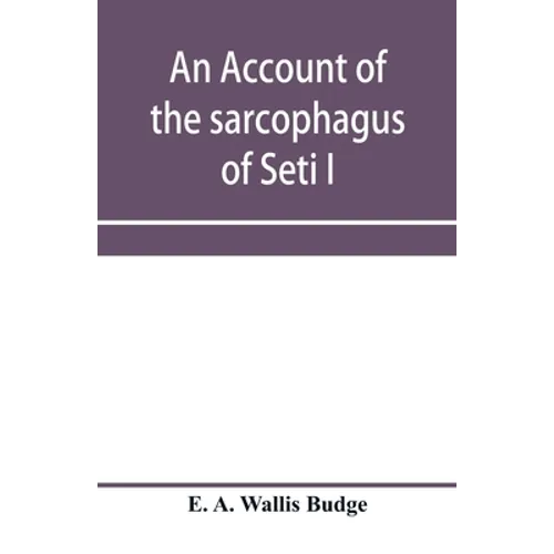 An account of the sarcophagus of Seti I, king of Egypt, B.C. 1370