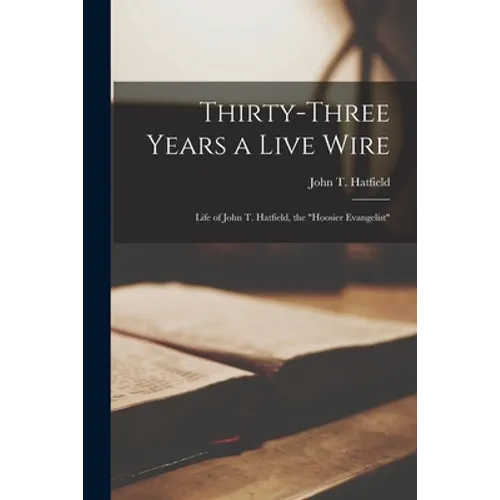 Thirty-three Years a Live Wire: Life of John T. Hatfield, the "Hoosier Evangelist"