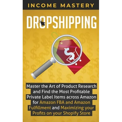 Dropshipping: Master the Art of Product Research and Find the Most Profitable Private Label Items Across Amazon for Amazon FBA and Amazon Fulfillment