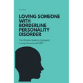 Loving Someone with Borderline Personality Disorder (BPD): The Ultimate Guide to Caring and Loving Someone with BPD