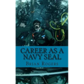 Career As a Navy SEAL: Career As a Navy SEAL: What They Do, How to Become One, and What the Future Holds!