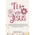 Tea with Jesus: A Morning Devotional for Women of God: 30 Days of Scripture, Reflection, and Prayer to Start Each Day in the Presence of Christ