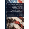 History of the United States; With Maps Illustrative of the Acquisition of Territory and the Increase of Population