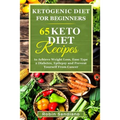 Ketogenic Diet For Beginners: 65 Keto Diet Recipes to Achieve Weight Loss, Ease Type 2 Diabetes, Epilepsy and Prevent Yourself From Cancer