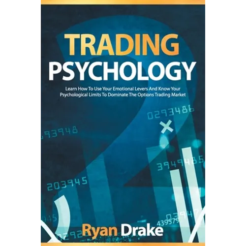 Trading Psychology: Learn How To Use Your Emotional Levers And Know Your Psychological Limits To Dominate The Options Trading Market