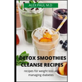 Detox Smoothies Cleanse Recipes: Comprehensive Guide and Detox and Smoothies Recipes for Weight Loss and Managing Diabetes