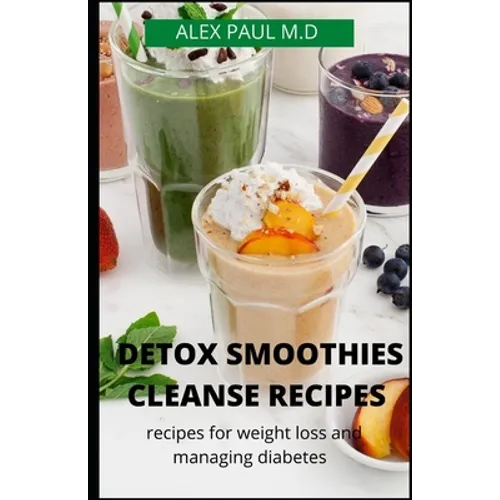 Detox Smoothies Cleanse Recipes: Comprehensive Guide and Detox and Smoothies Recipes for Weight Loss and Managing Diabetes