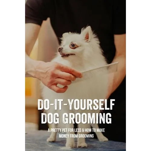 Do-It-Yourself Dog Grooming: A Pretty Pet For Less & How To Make Money From Grooming: Tricks When Trimming Your Dog'S Nails