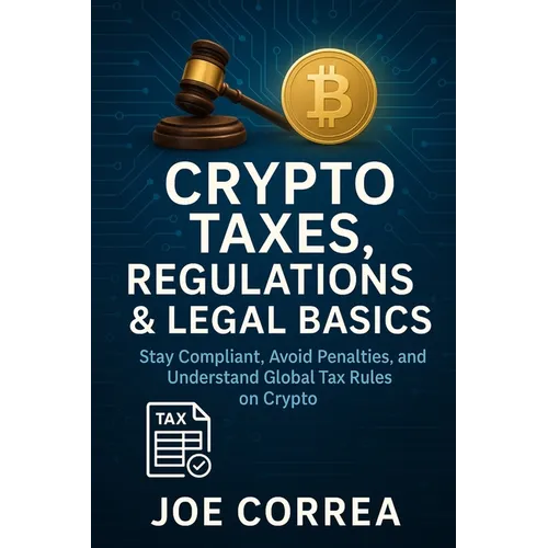 Crypto Taxes, Regulations & Legal Basics: Stay Compliant, Avoid Penalties, and Understand Global Tax Rules on Crypto