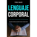 Lenguaje corporal: Como conectar con las personas a nivel subconsciente (Guía práctica completa para aprender todo sobre el lenguaje corporal)